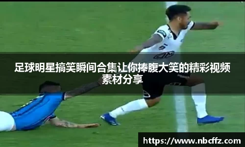 足球明星搞笑瞬间合集让你捧腹大笑的精彩视频素材分享