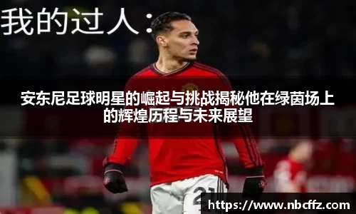 安东尼足球明星的崛起与挑战揭秘他在绿茵场上的辉煌历程与未来展望