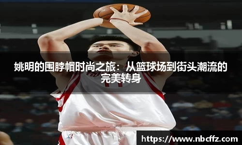 姚明的围脖帽时尚之旅：从篮球场到街头潮流的完美转身