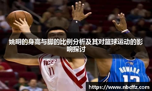 姚明的身高与脚的比例分析及其对篮球运动的影响探讨