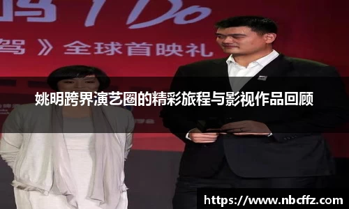 姚明跨界演艺圈的精彩旅程与影视作品回顾