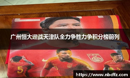 广州恒大迎战天津队全力争胜力争积分榜前列